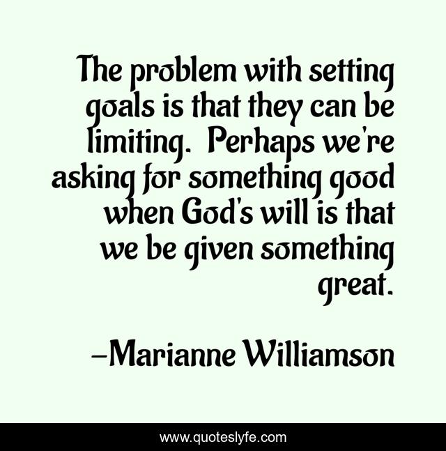 The problem with setting goals is that they can be limiting.  Perhaps we're asking for something good when God's will is that we be given something great.