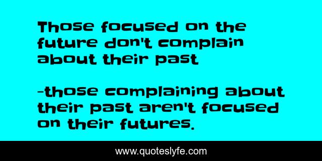 Those focused on the future don't complain about their past