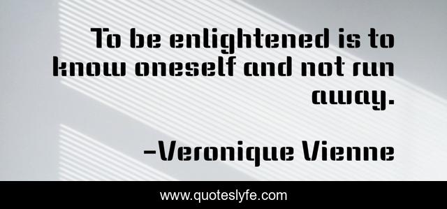 To be enlightened is to know oneself and not run away.