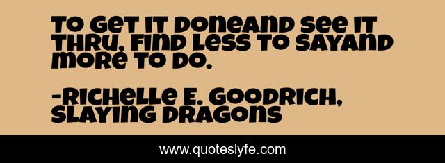To get it doneand see it thru, find less to sayand more to do.