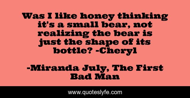 Was I like honey thinking it's a small bear, not realizing the bear is just the shape of its bottle? -Cheryl