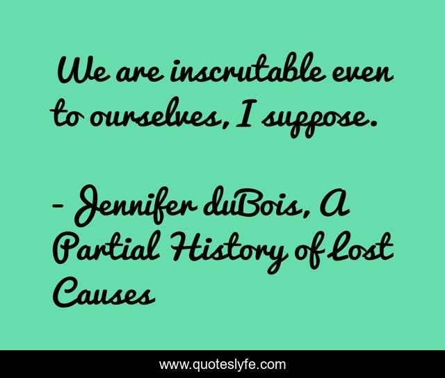 We are inscrutable even to ourselves, I suppose.