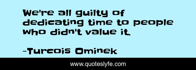 We're all guilty of dedicating time to people who didn't value it.