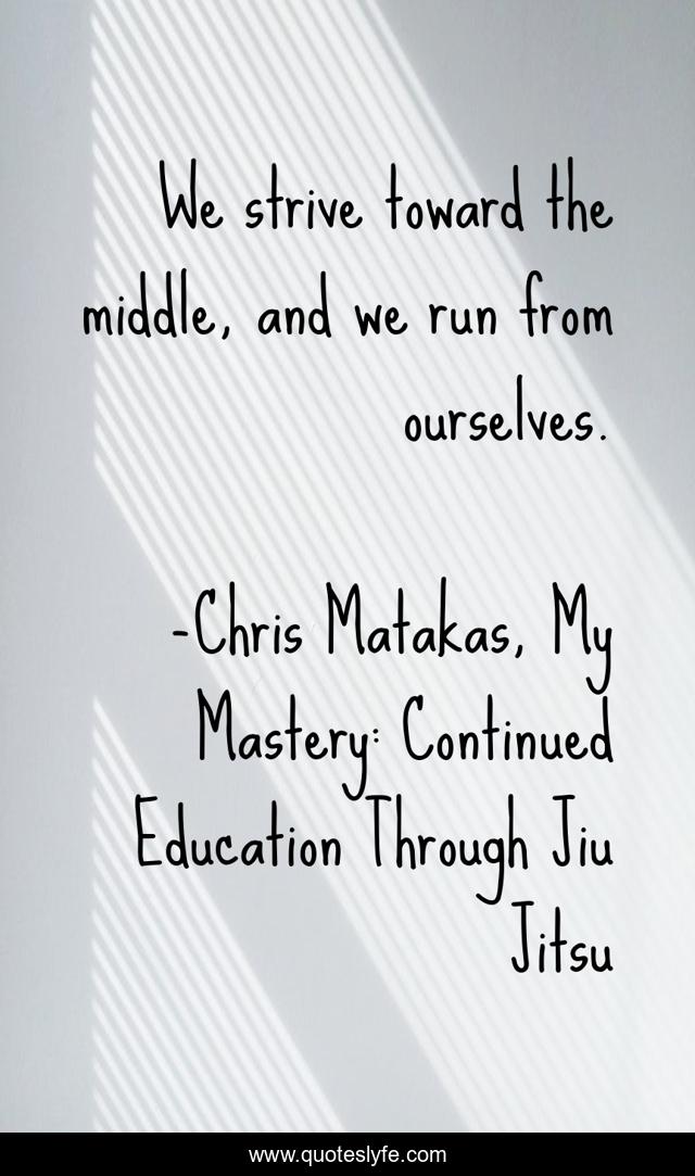 We strive toward the middle, and we run from ourselves.