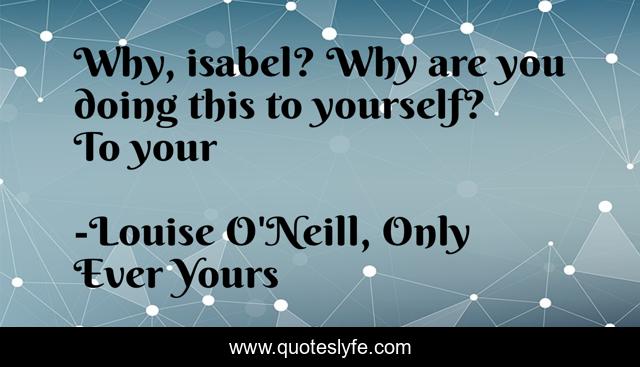 Why, isabel? Why are you doing this to yourself? To your