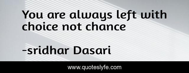 You are always left with choice not chance