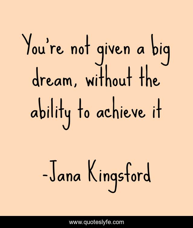 You're not given a big dream, without the ability to achieve it