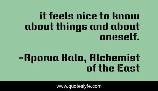it feels nice to know about things and about oneself.