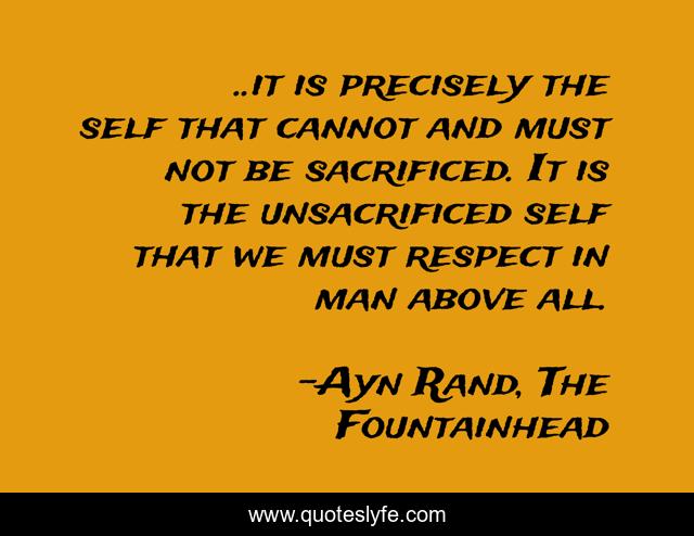 ..it is precisely the self that cannot and must not be sacrificed. It is the unsacrificed self that we must respect in man above all.