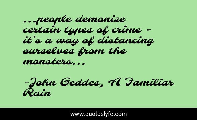 ...people demonize certain types of crime - it's a way of distancing ourselves from the monsters...