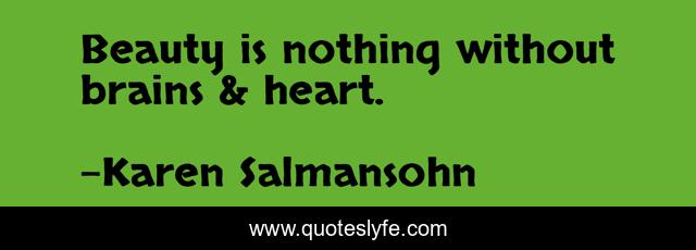 Beauty is nothing without brains & heart.