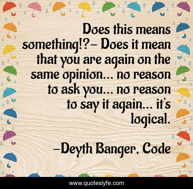Does this means something!?- Does it mean that you are again on the same opinion... no reason to ask you... no reason to say it again... it's logical.