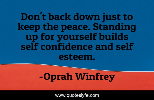 Don't back down just to keep the peace. Standing up for yourself builds self confidence and self esteem.