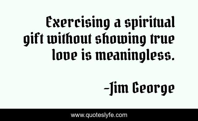 Exercising a spiritual gift without showing true love is meaningless.