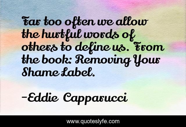 Far too often we allow the hurtful words of others to define us. From the book: Removing Your Shame Label.