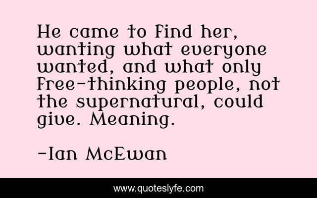 He came to find her, wanting what everyone wanted, and what only free-thinking people, not the supernatural, could give. Meaning.