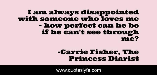 I am always disappointed with someone who loves me - how perfect can he be if he can't see through me?