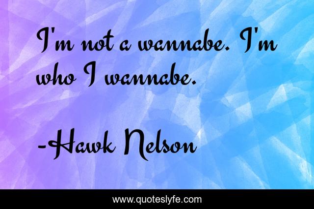 I'm not a wannabe. I'm who I wannabe.