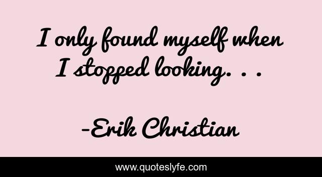 I only found myself when I stopped looking. . .