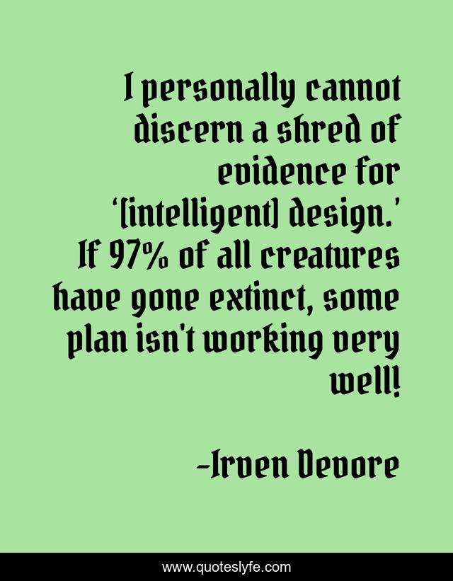 I personally cannot discern a shred of evidence for ‘[intelligent] design.’ If 97% of all creatures have gone extinct, some plan isn't working very well!