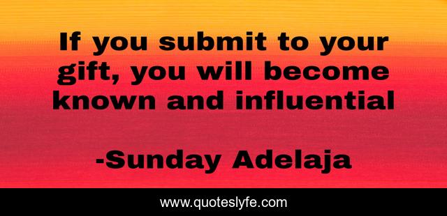 If you submit to your gift, you will become known and influential