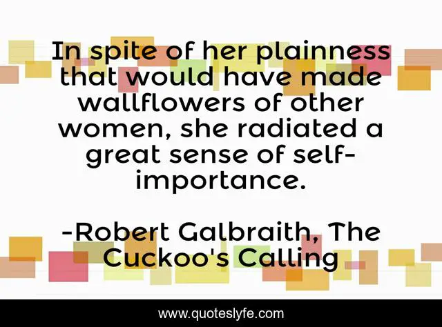 In spite of her plainness that would have made wallflowers of other women, she radiated a great sense of self-importance.