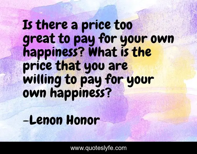Is there a price too great to pay for your own happiness? What is the price that you are willing to pay for your own happiness?