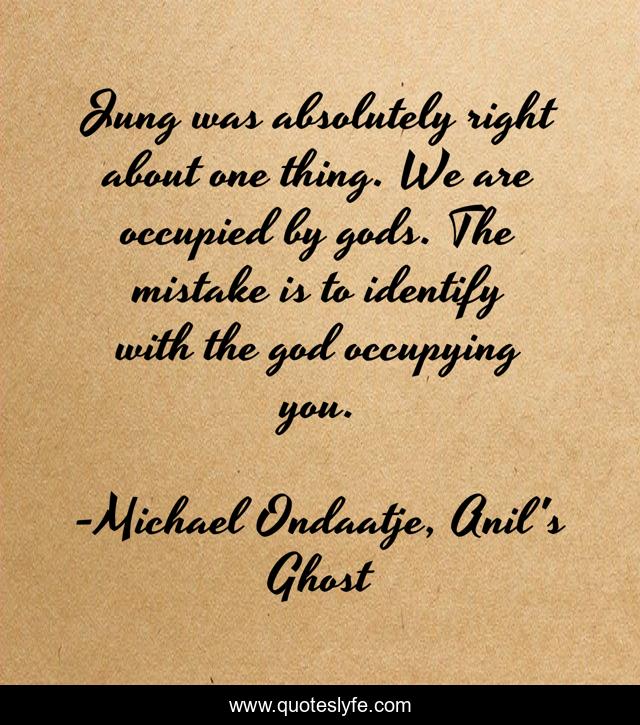 Jung was absolutely right about one thing. We are occupied by gods. The mistake is to identify with the god occupying you.