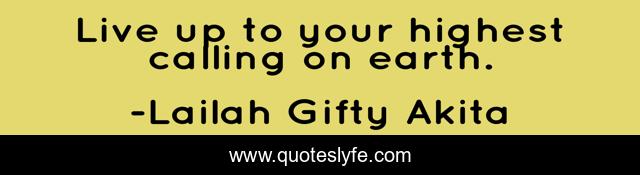 Live up to your highest calling on earth.