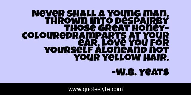 Never shall a young man, Thrown into despairBy those great honey-colouredRamparts at your ear, Love you for yourself aloneAnd not your yellow hair.