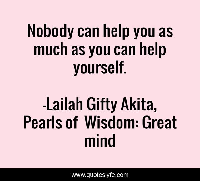 Nobody can help you as much as you can help yourself.