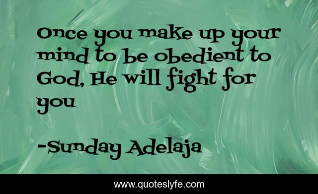 Once you make up your mind to be obedient to God, He will fight for you