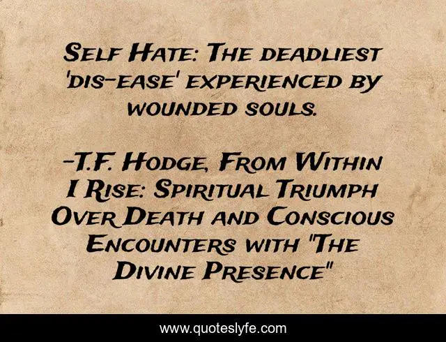 Self Hate: The deadliest 'dis-ease' experienced by wounded souls.