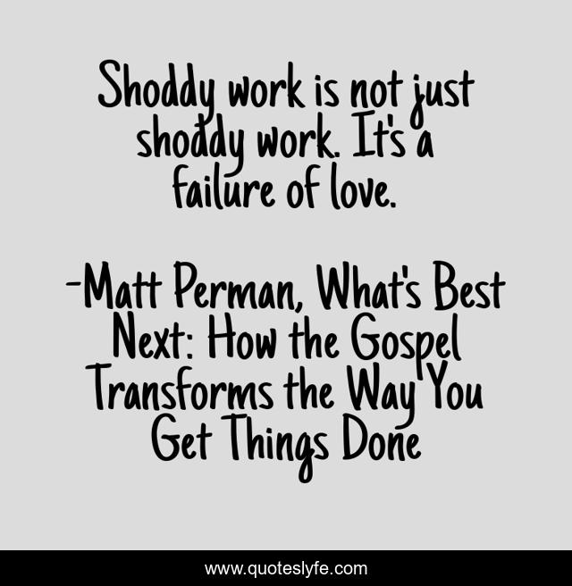 Shoddy work is not just shoddy work. It's a failure of love.