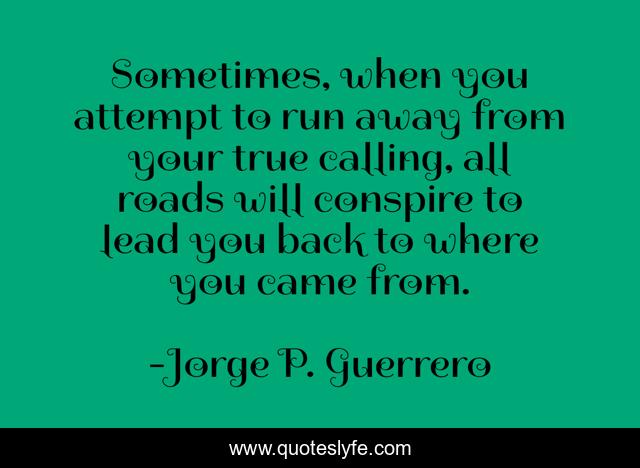 Sometimes, when you attempt to run away from your true calling, all roads will conspire to lead you back to where you came from.