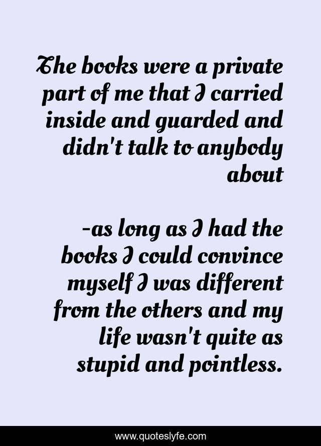 The books were a private part of me that I carried inside and guarded and didn't talk to anybody about
