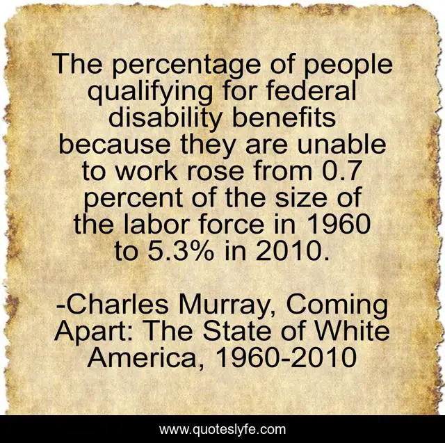 The percentage of people qualifying for federal disability benefits because they are unable to work rose from 0.7 percent of the size of the labor force in 1960 to 5.3% in 2010.