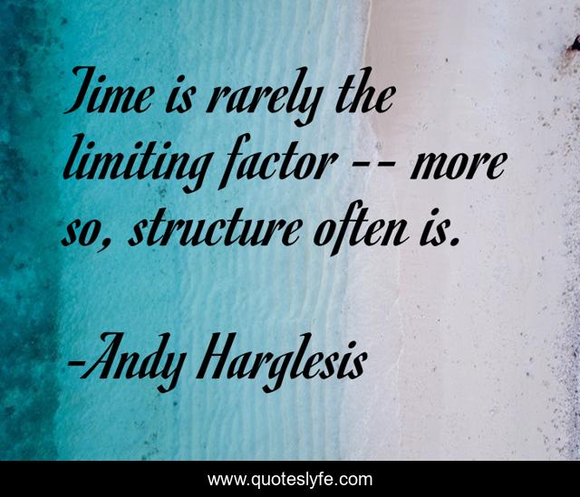 Time is rarely the limiting factor -- more so, structure often is.