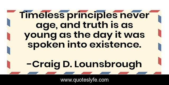 Timeless principles never age, and truth is as young as the day it was spoken into existence.