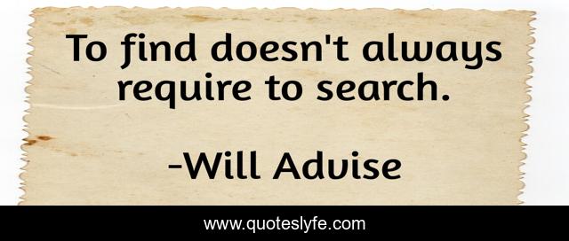 To find doesn't always require to search.