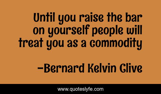 Until you raise the bar on yourself people will treat you as a commodity