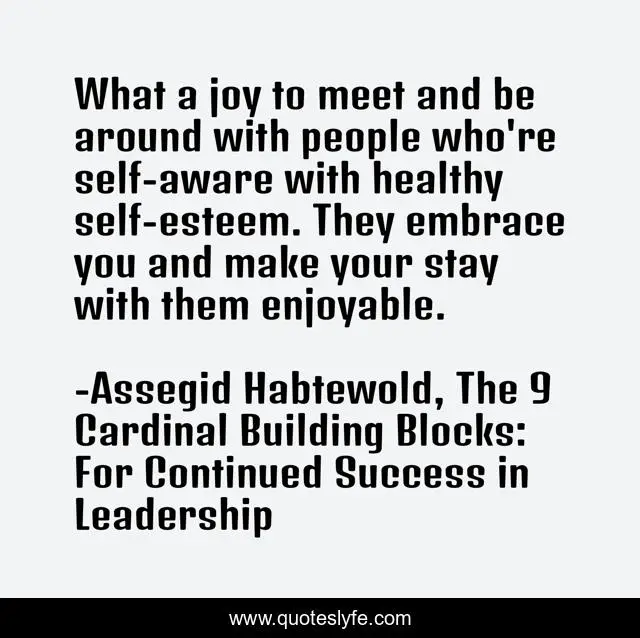 What a joy to meet and be around with people who're self-aware with healthy self-esteem. They embrace you and make your stay with them enjoyable.