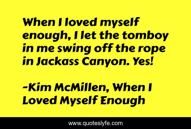 When I loved myself enough, I let the tomboy in me swing off the rope in Jackass Canyon. Yes!