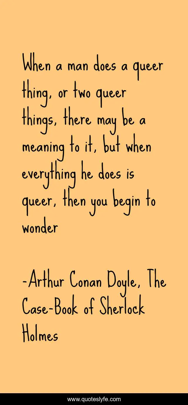 When a man does a queer thing, or two queer things, there may be a meaning to it, but when everything he does is queer, then you begin to wonder