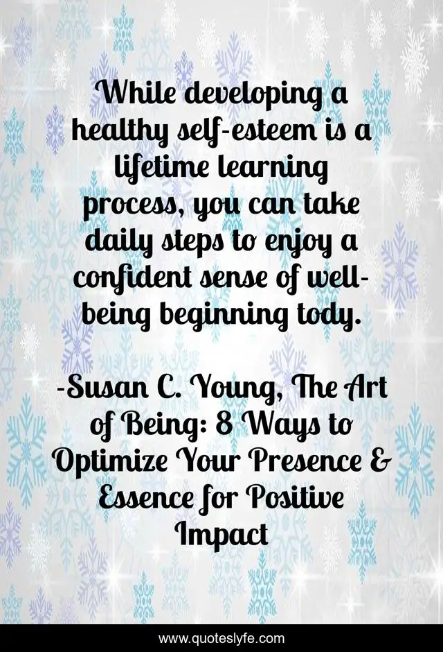While developing a healthy self-esteem is a lifetime learning process, you can take daily steps to enjoy a confident sense of well-being beginning tody.