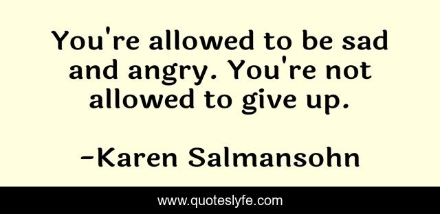 You're allowed to be sad and angry. You're not allowed to give up.