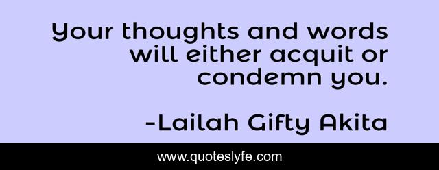 Your thoughts and words will either acquit or condemn you.