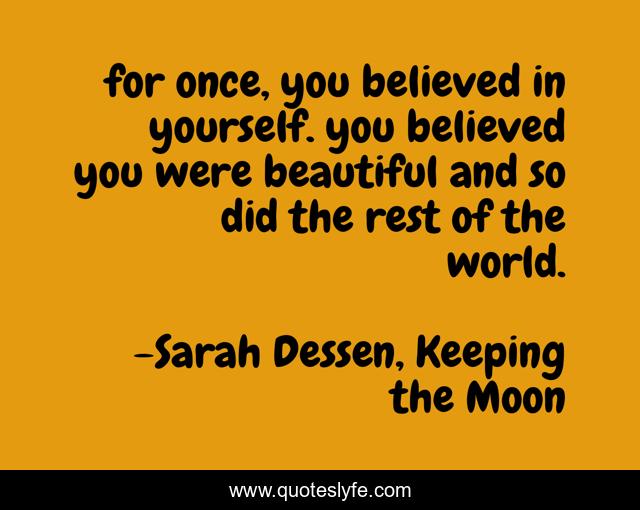 for once, you believed in yourself. you believed you were beautiful and so did the rest of the world.