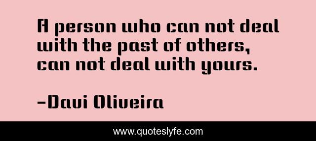 A person who can not deal with the past of others, can not deal with yours.