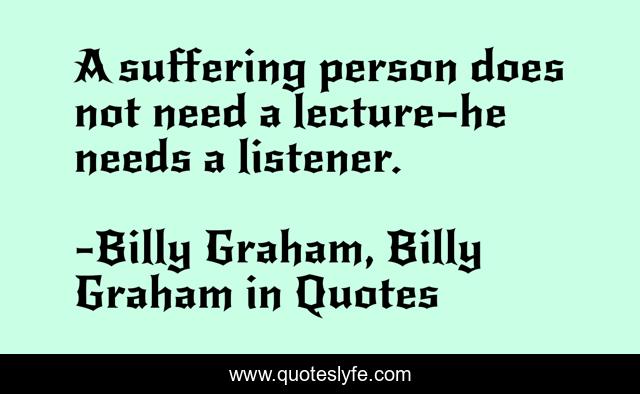 A suffering person does not need a lecture—he needs a listener.
